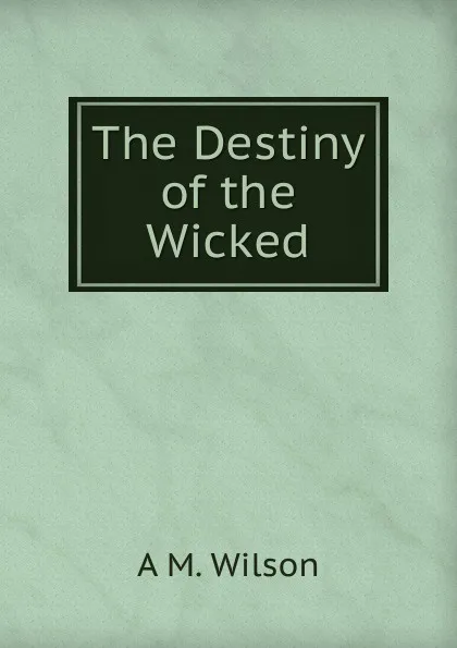 Обложка книги The Destiny of the Wicked, A M. Wilson