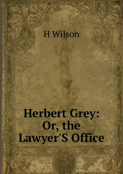 Обложка книги Herbert Grey: Or, the Lawyer.S Office, H. Wilson