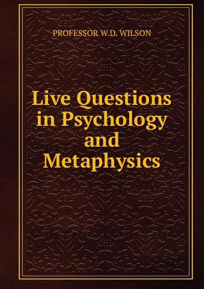 Обложка книги Live Questions in Psychology and Metaphysics., PROFESSOR W.D. WILSON