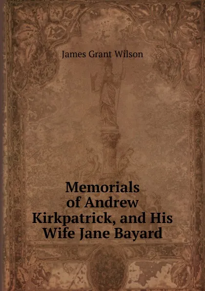 Обложка книги Memorials of Andrew Kirkpatrick, and His Wife Jane Bayard, James Grant Wilson