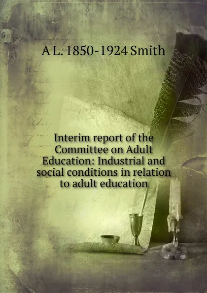 Обложка книги Interim report of the Committee on Adult Education: Industrial and social conditions in relation to adult education, A L. 1850-1924 Smith