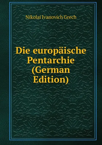 Обложка книги Die europaische Pentarchie (German Edition), Nikolai Ivanovich Grech