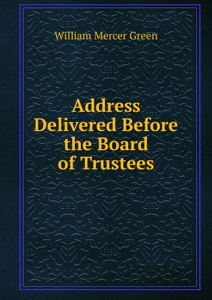 Обложка книги Address Delivered Before the Board of Trustees, William Mercer Green