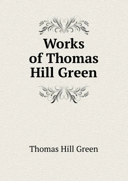 Обложка книги Works of Thomas Hill Green, Thomas Hill Green