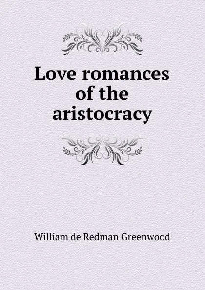 Обложка книги Love romances of the aristocracy, William de Redman Greenwood