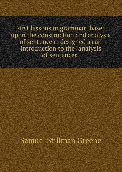 Обложка книги First lessons in grammar: based upon the construction and analysis of sentences : designed as an introduction to the 