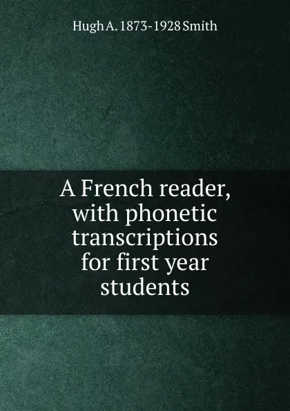 Обложка книги A French reader, with phonetic transcriptions for first year students, Hugh A. 1873-1928 Smith