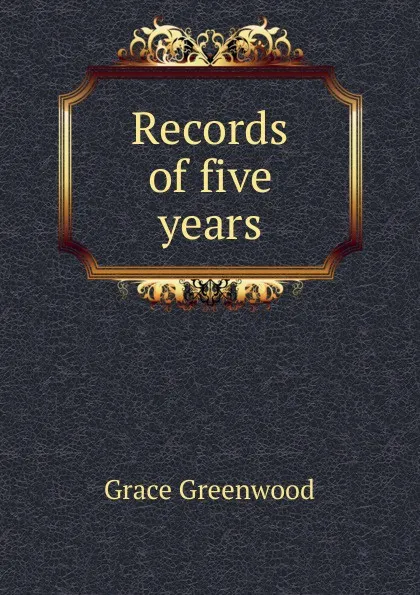 Обложка книги Records of five years, Grace Greenwood