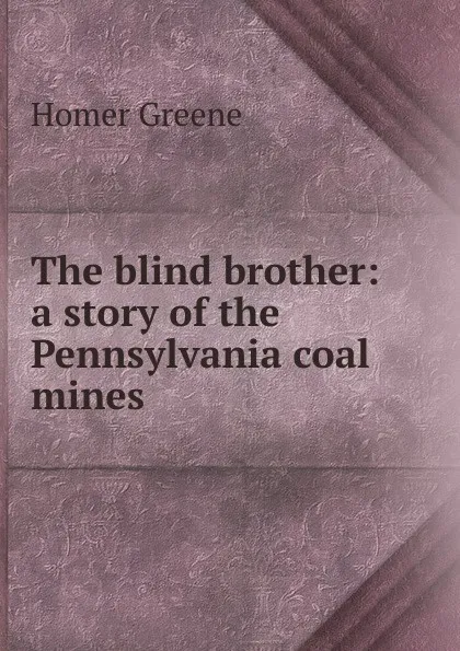 Обложка книги The blind brother: a story of the Pennsylvania coal mines, Homer Greene