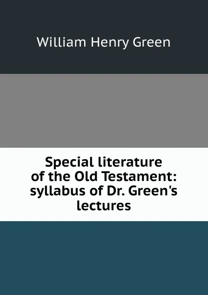 Обложка книги Special literature of the Old Testament: syllabus of Dr. Green.s lectures, William Henry Green