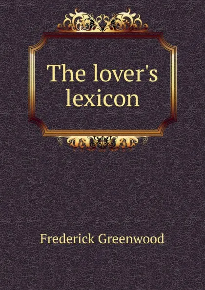 Обложка книги The lover.s lexicon, Frederick Greenwood