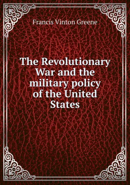 Обложка книги The Revolutionary War and the military policy of the United States, Francis Vinton Greene