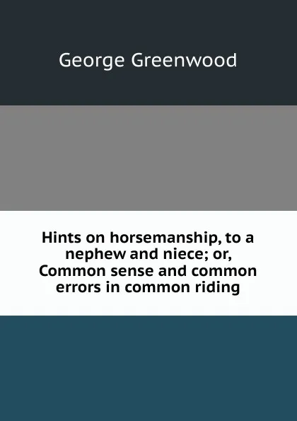 Обложка книги Hints on horsemanship, to a nephew and niece; or, Common sense and common errors in common riding, George Greenwood