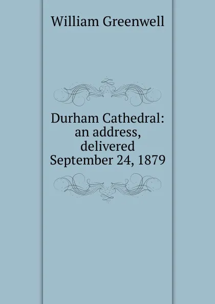 Обложка книги Durham Cathedral: an address, delivered September 24, 1879, William Greenwell