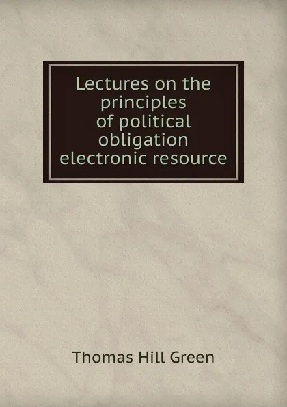 Обложка книги Lectures on the principles of political obligation electronic resource, Thomas Hill Green