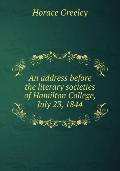 Обложка книги An address before the literary societies of Hamilton College, July 23, 1844, Horace Greeley