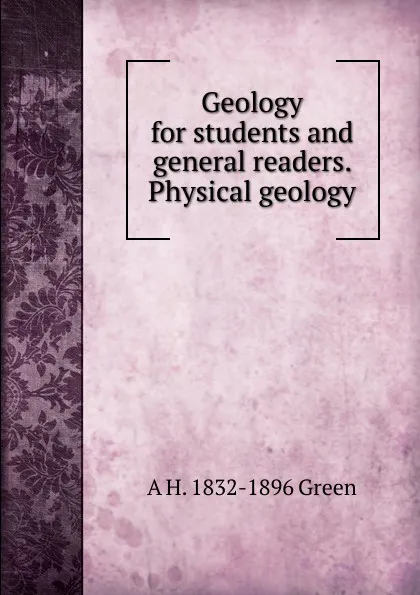 Обложка книги Geology for students and general readers. Physical geology, A H. 1832-1896 Green