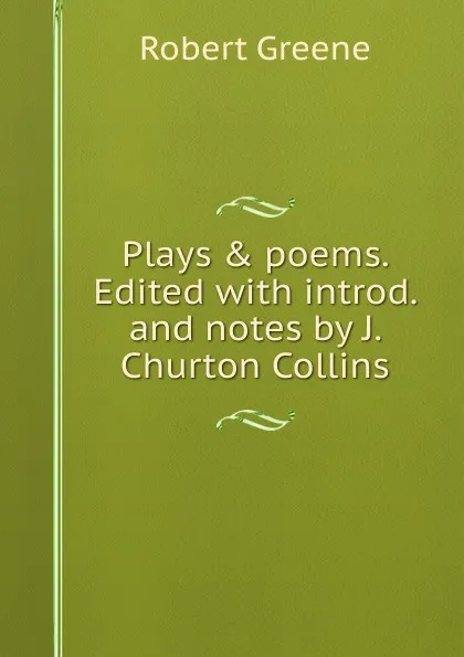 Обложка книги Plays . poems. Edited with introd. and notes by J. Churton Collins, Robert Greene