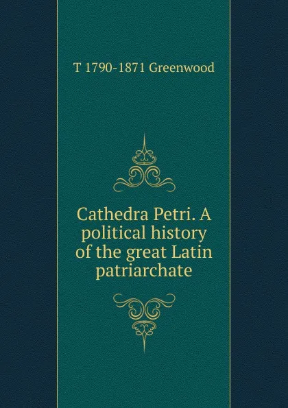 Обложка книги Cathedra Petri. A political history of the great Latin patriarchate, T 1790-1871 Greenwood