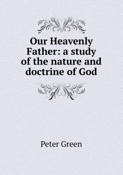 Обложка книги Our Heavenly Father: a study of the nature and doctrine of God, Peter Green