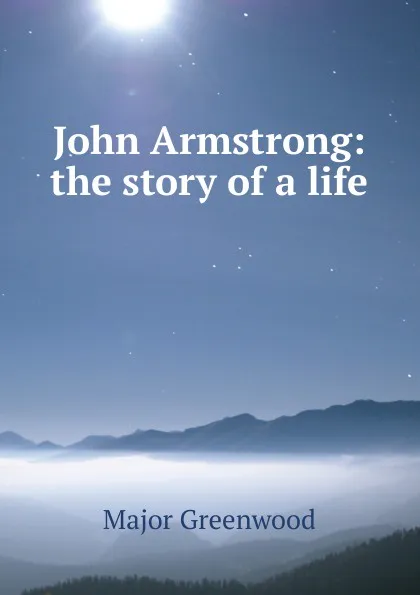 Обложка книги John Armstrong: the story of a life, Major Greenwood