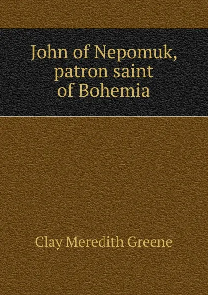 Обложка книги John of Nepomuk, patron saint of Bohemia, Clay Meredith Greene