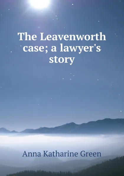 Обложка книги The Leavenworth case; a lawyer.s story, Green Anna Katharine