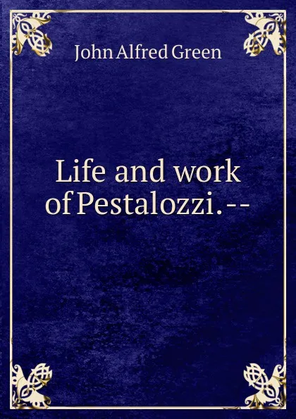 Обложка книги Life and work of Pestalozzi. --, John Alfred Green