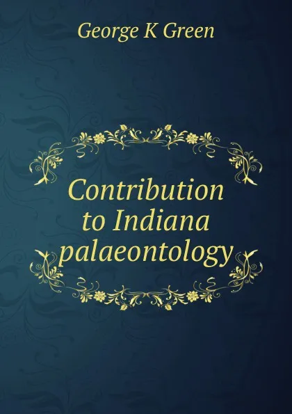 Обложка книги Contribution to Indiana palaeontology, George K Green