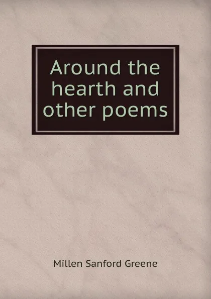 Обложка книги Around the hearth and other poems, Millen Sanford Greene