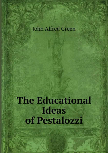 Обложка книги The Educational Ideas of Pestalozzi, John Alfred Green