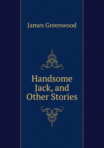 Обложка книги Handsome Jack, and Other Stories, James Greenwood