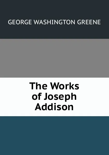 Обложка книги The Works of Joseph Addison, George Washington Greene