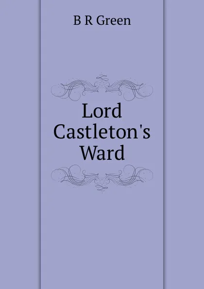 Обложка книги Lord Castleton.s Ward, B R Green