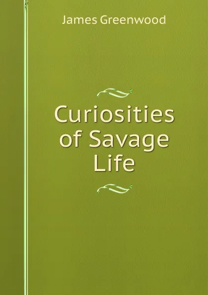 Обложка книги Curiosities of Savage Life, James Greenwood