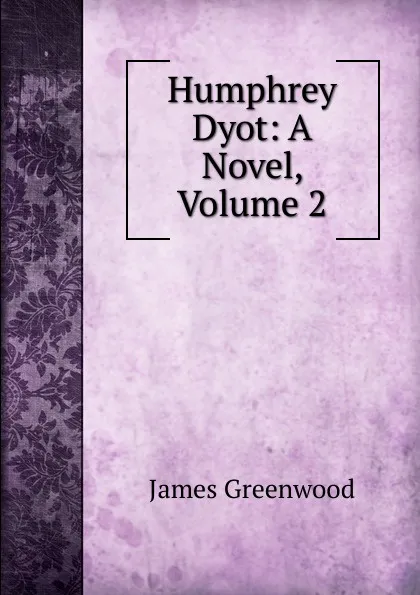 Обложка книги Humphrey Dyot: A Novel, Volume 2, James Greenwood