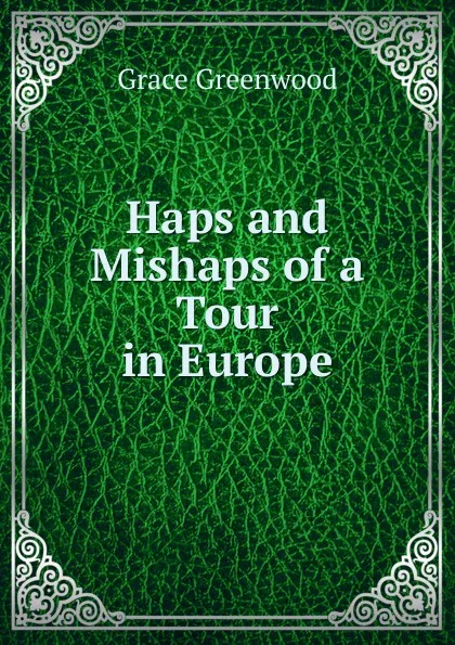 Обложка книги Haps and Mishaps of a Tour in Europe, Grace Greenwood