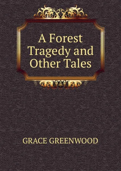 Обложка книги A Forest Tragedy and Other Tales., Grace Greenwood