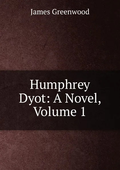 Обложка книги Humphrey Dyot: A Novel, Volume 1, James Greenwood