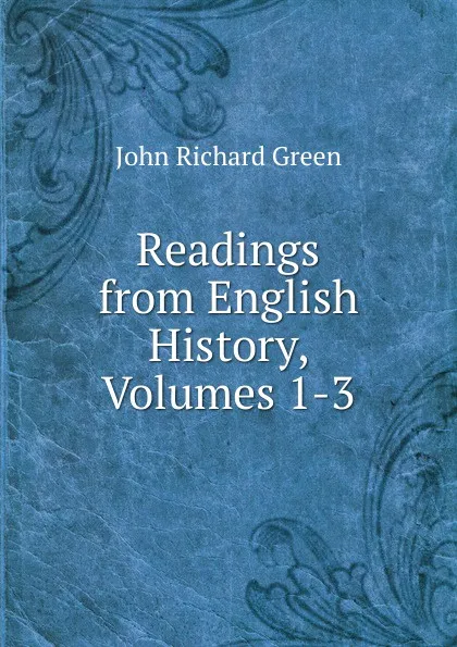 Обложка книги Readings from English History, Volumes 1-3, John Richard Green