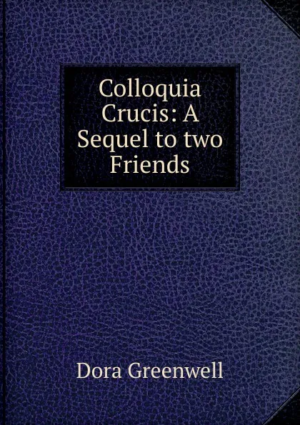 Обложка книги Colloquia Crucis: A Sequel to two Friends, Dora Greenwell