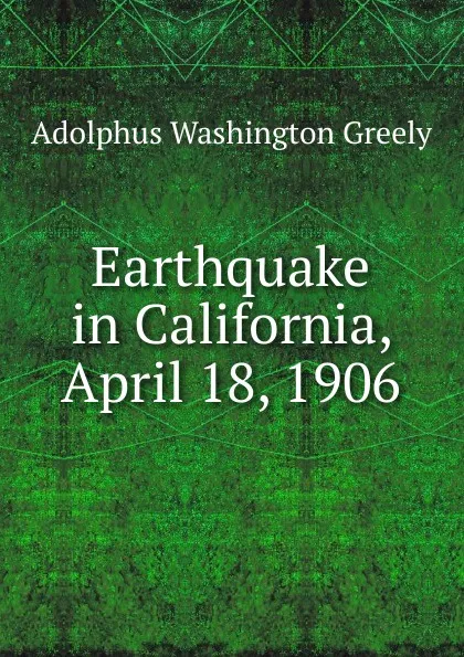 Обложка книги Earthquake in California, April 18, 1906, A.W. Greely