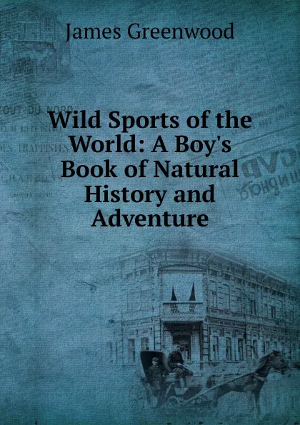 Обложка книги Wild Sports of the World: A Boy.s Book of Natural History and Adventure, James Greenwood