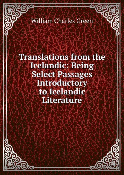 Обложка книги Translations from the Icelandic: Being Select Passages Introductory to Icelandic Literature, William Charles Green