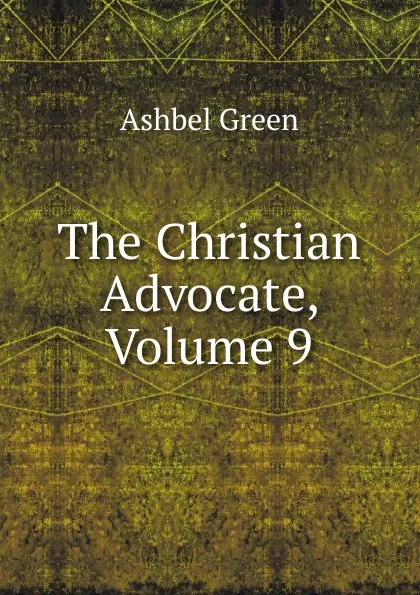 Обложка книги The Christian Advocate, Volume 9, Ashbel Green