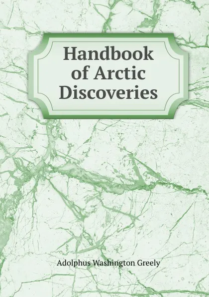 Обложка книги Handbook of Arctic Discoveries, A.W. Greely