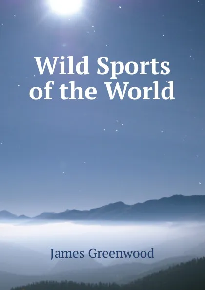 Обложка книги Wild Sports of the World, James Greenwood