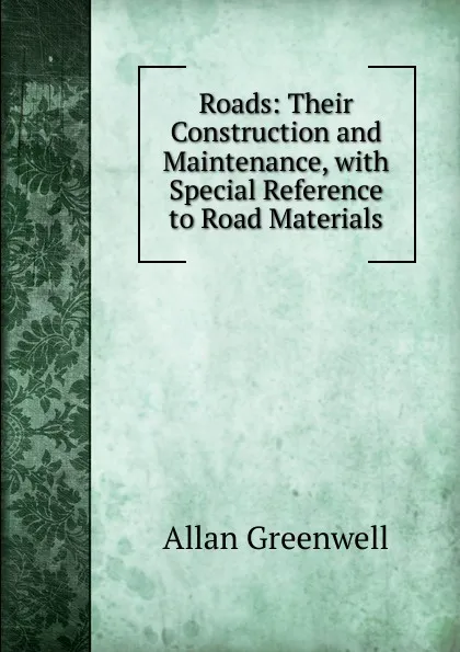 Обложка книги Roads: Their Construction and Maintenance, with Special Reference to Road Materials, Allan Greenwell