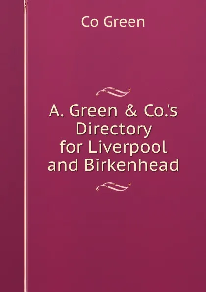 Обложка книги A. Green . Co..s Directory for Liverpool and Birkenhead, Co Green