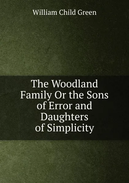 Обложка книги The Woodland Family Or the Sons of Error and Daughters of Simplicity, William Child Green